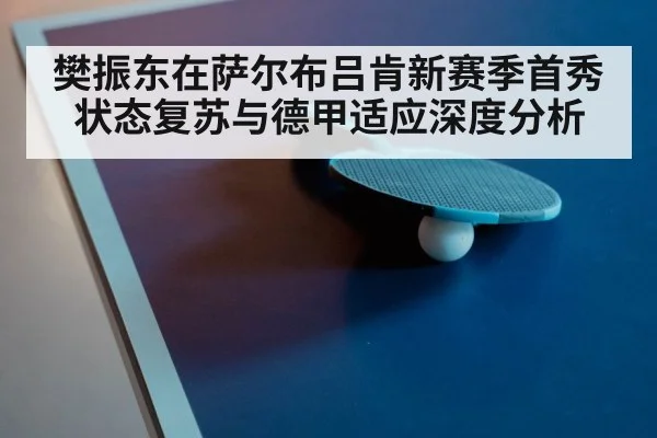 樊振东在萨尔布吕肯新赛季首秀状态复苏与德甲适应深度分析（Kaiyun）