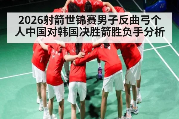 2026射箭世锦赛男子反曲弓个人中国对韩国决胜箭胜负手分析（Kaiyun）
